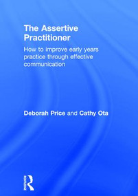 The Assertive Practitioner (How to improve early years practice through effective communication) by Deborah Price, Cathy Ota, 9781138832312
