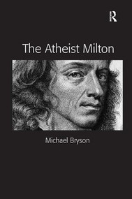 The Atheist Milton by Michael E. Bryson, 9781409447016