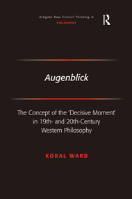 Augenblick (The Concept of the 'Decisive Moment' in 19th- and 20th-Century Western Philosophy) by Koral Ward, 9780754660972