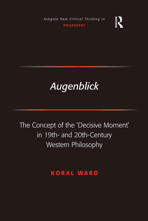Augenblick (The Concept of the 'Decisive Moment' in 19th- and 20th-Century Western Philosophy) by Koral Ward, 9780754660972