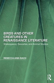 Birds and Other Creatures in Renaissance Literature (Shakespeare, Descartes, and Animal Studies) by Rebecca Ann Bach, 9781138673007