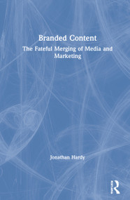 Branded Content (The Fateful Merging of Media and Marketing) by Jonathan Hardy, 9781138190412