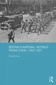 Britain's Imperial Retreat from China, 1900-1931 by Phoebe Chow, 9781138909847