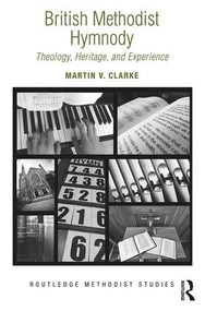 British Methodist Hymnody (Theology, Heritage, and Experience) by Martin V. Clarke, 9781472469298