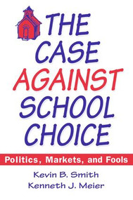 The Case Against School Choice (Politics, Markets and Fools) by Kevin B. Smith, Kenneth J. Meier, 9781563245190