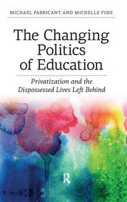 Changing Politics of Education (Privitization and the Dispossessed Lives Left Behind) by Michael Fabricant, Michelle Fine, 9781612052700