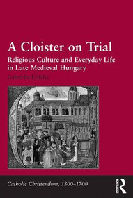 A Cloister on Trial (Religious Culture and Everyday Life in Late Medieval Hungary) by Gabriella Erdélyi, 9781409467595