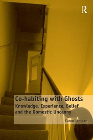 Co-habiting with Ghosts (Knowledge, Experience, Belief and the Domestic Uncanny) by Caron Lipman, 9781409467724