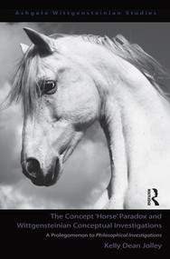 The Concept 'Horse' Paradox and Wittgensteinian Conceptual Investigations (A Prolegomenon to Philosophical Investigations) by Kelly Dean Jolley, 9780754660453