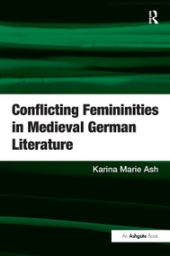 Conflicting Femininities in Medieval German Literature by Karina Marie Ash, 9781409447498