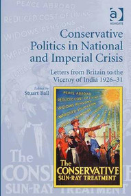 Conservative Politics in National and Imperial Crisis (Letters from Britain to the Viceroy of India 1926-31) by Stuart Ball, 9781409469896