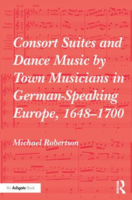 Consort Suites and Dance Music by Town Musicians in German-Speaking Europe, 1648-1700 by Michael Robertson, 9781409470199