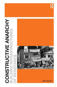 Constructive Anarchy (Building Infrastructures of Resistance) by Jeff Shantz, 9781409404026