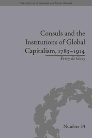 Consuls and the Institutions of Global Capitalism, 1783-1914 by Ferry de Goey, 9781848933163