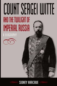 Count Sergei Witte and the Twilight of Imperial Russia (A Biography) by Sidney Harcave, 9780765614223