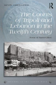 The Counts of Tripoli and Lebanon in the Twelfth Century (Sons of Saint-Gilles) by Kevin James Lewis, 9781472458902