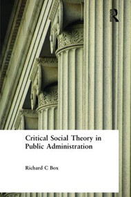 Critical Social Theory in Public Administration by Richard C Box, 9780765615541