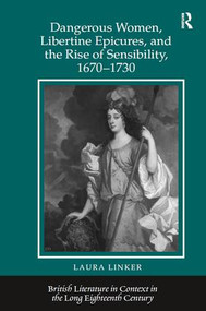 Dangerous Women, Libertine Epicures, and the Rise of Sensibility, 1670-1730 by Laura Linker, 9781409418115