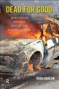 Dead for Good (Martyrdom and the Rise of the Suicide Bomber) by Hugh D. Barlow, 9781594513244