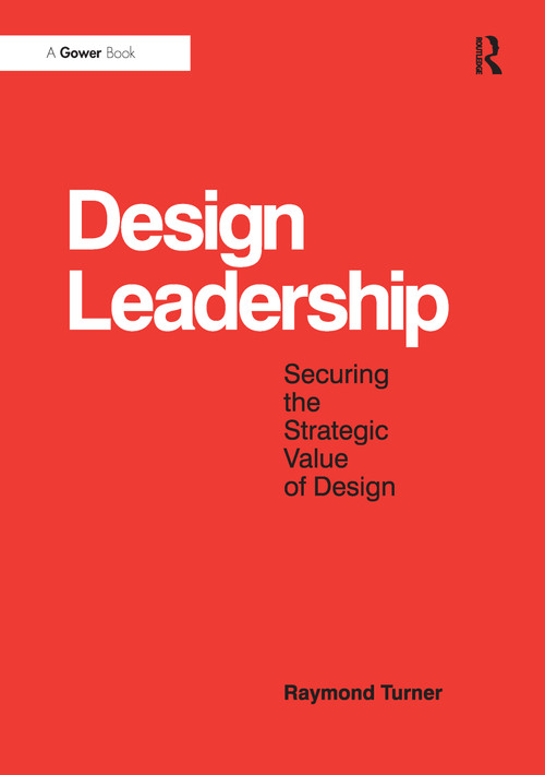 Design Leadership (Securing the Strategic Value of Design) by Raymond Turner, 9781409463238