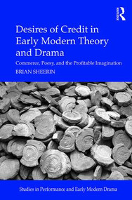 Desires of Credit in Early Modern Theory and Drama (Commerce, Poesy, and the Profitable Imagination) by Brian Sheerin, 9781472478108