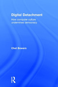 Digital Detachment (How Computer Culture Undermines Democracy) by Chet A Bowers, 9781138186842