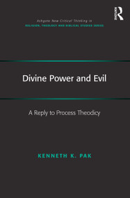 Divine Power and Evil (A Reply to Process Theodicy) by Kenneth K. Pak, 9781472463050