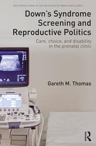 Down's Syndrome Screening and Reproductive Politics (Care, Choice, and Disability in the Prenatal Clinic) by Gareth M. Thomas, 9781138959132