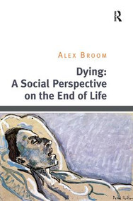 Dying: A Social Perspective on the End of Life by Alex Broom, 9781409453734