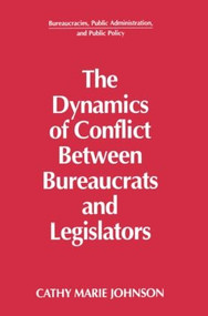 The Dynamics of Conflict Between Bureaucrats and Legislators by Gail Johnson, 9781563240157