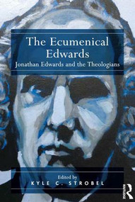 The Ecumenical Edwards (Jonathan Edwards and the Theologians) by Kyle C. Strobel, 9781409461104