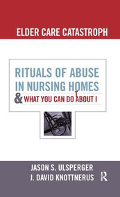 Elder Care Catastrophe (Rituals of Abuse in Nursing Homes and What You Can Do About it) by Jason Ulsperger, J. David Knottnerus, 9781594519062