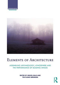 Elements of Architecture (Assembling archaeology, atmosphere and the performance of building spaces) by Mikkel Bille, Tim Flohr Sorensen, 9781138775411
