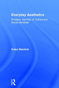 Everyday Aesthetics (Prosaics, the Play of Culture and Social Identities) by Katya Mandoki, 9780754658894