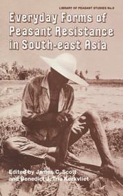 Everyday Forms of Peasant Resistance in South-East Asia (Everyday Forms Res Asia) by James Scott, Benedict Tria Kerkvliet, 9780714632964