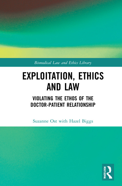 Exploitation, Ethics and Law (Violating the Ethos of the Doctor-Patient Relationship) by Suzanne Ost, Hazel Biggs, 9781138238756