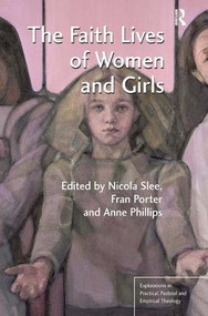 The Faith Lives of Women and Girls (Qualitative Research Perspectives) by Nicola Slee, Fran Porter, Anne Phillips, 9781409446187