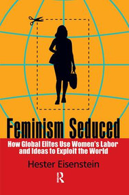 Feminism Seduced (How Global Elites Use Women's Labor and Ideas to Exploit the World) by Hester Eisenstein, 9781594516597