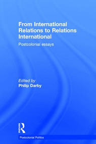 From International Relations to Relations International (Postcolonial Essays) by Philip Darby, 9781138958487