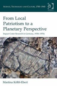 From Local Patriotism to a Planetary Perspective (Impact Crater Research in Germany, 1930s-1970s) by Martina Kölbl-Ebert, 9781472438867