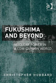 Fukushima and Beyond (Nuclear Power in a Low-Carbon World) by Christopher Hubbard, 9781409454915