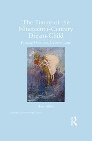 The Future of the Nineteenth-Century Dream-Child (Fantasy, Dystopia, Cyberculture) by Amy Billone, 9781138938915