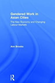 Gendered Work in Asian Cities (The New Economy and Changing Labour Markets) by Ann Brooks, 9780754647003