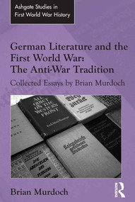 German Literature and the First World War: The Anti-War Tradition (Collected Essays by Brian Murdoch) by Brian Murdoch, 9781472452894