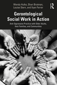 Gerontological Social Work in Action (Anti-Oppressive Practice with Older Adults, their Families, and Communities) by Wendy Hulko, Ilyan Ferrer, Shari Brotman, Louise Stern, 9781138633308