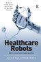 Healthcare Robots (Ethics, Design and Implementation) by Aimee van Wynsberghe, 9781472444332
