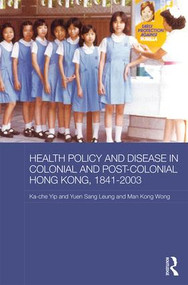 Health Policy and Disease in Colonial and Post-Colonial Hong Kong, 1841-2003 by Ka-che Yip, Yuen Sang Leung, Man Kong Timothy Wong, 9781138943575