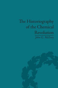 The Historiography of the Chemical Revolution (Patterns of Interpretation in the History of Science) by John G McEvoy, 9781848930308