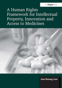 A Human Rights Framework for Intellectual Property, Innovation and Access to Medicines by Joo-Young Lee, 9781472410610