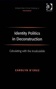 Identity Politics in Deconstruction (Calculating with the Incalculable) by Carolyn D'Cruz, 9780754662082